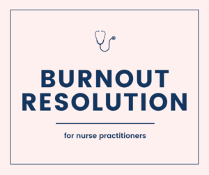 Burnout Resolution for nurse practitioners to create a better work-life balance and overcome nurse practitioner burnout.
