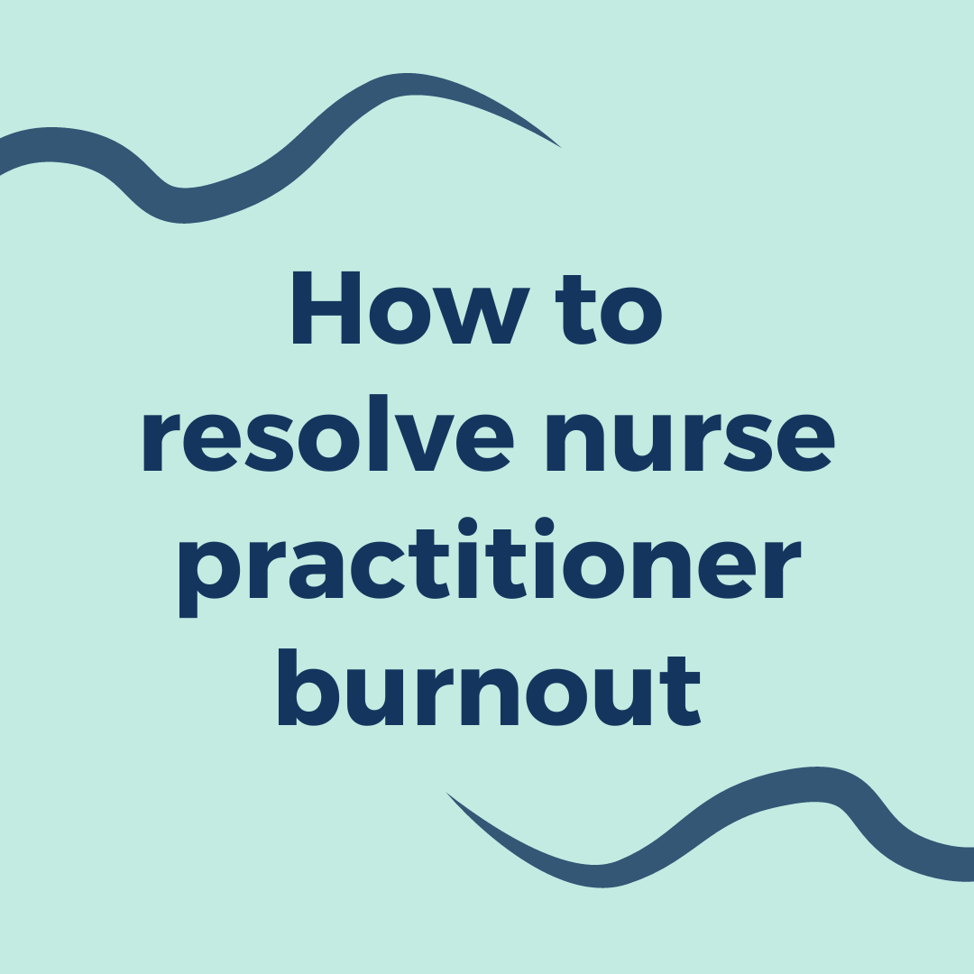 Resolve nurse practitioner burnout and create a better work-life balance